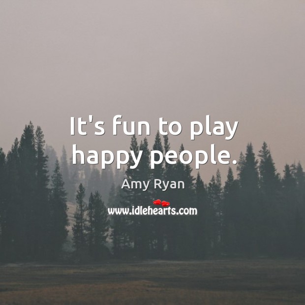 It’s fun to play happy people. Image