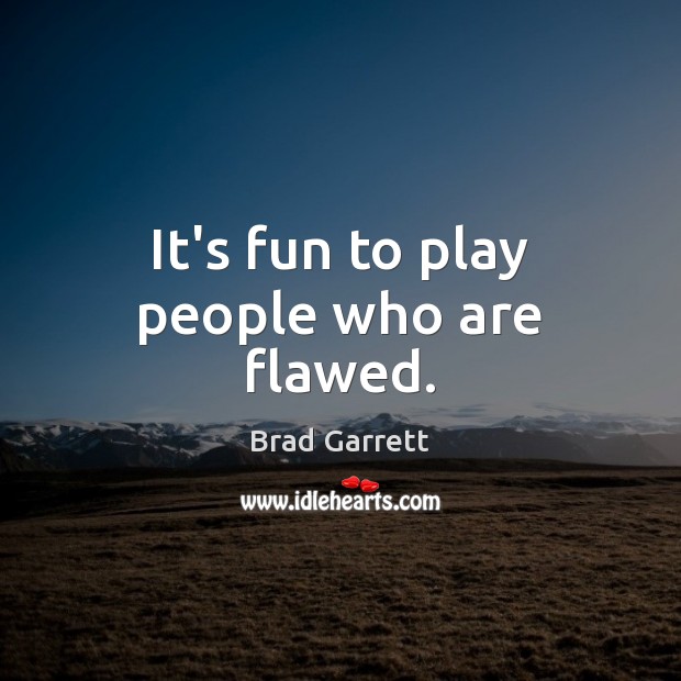It’s fun to play people who are flawed. Brad Garrett Picture Quote
