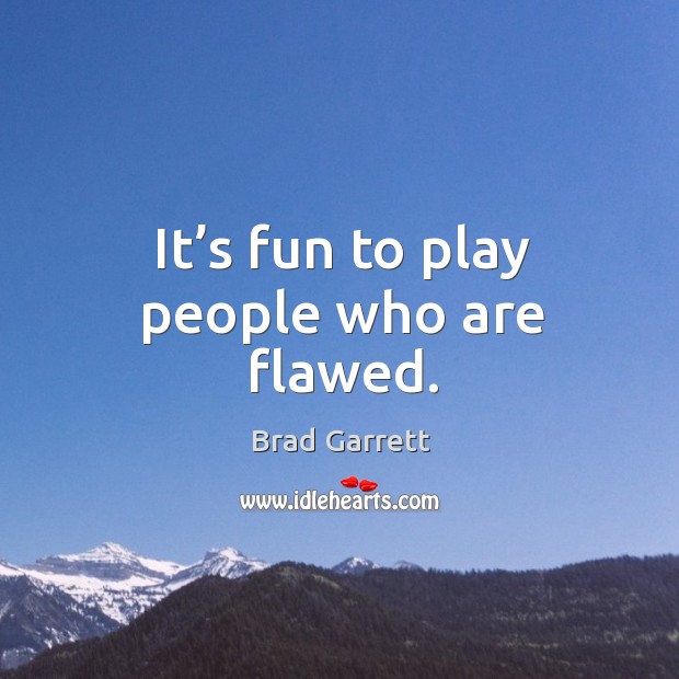 It’s fun to play people who are flawed. Brad Garrett Picture Quote