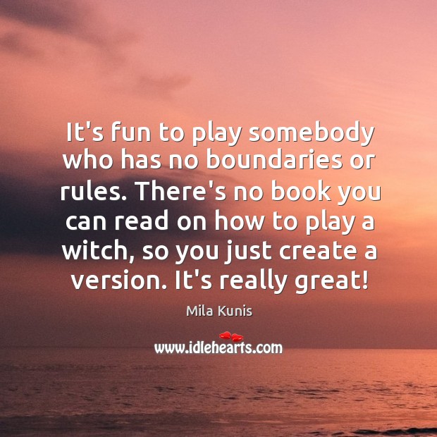 It’s fun to play somebody who has no boundaries or rules. There’s Mila Kunis Picture Quote