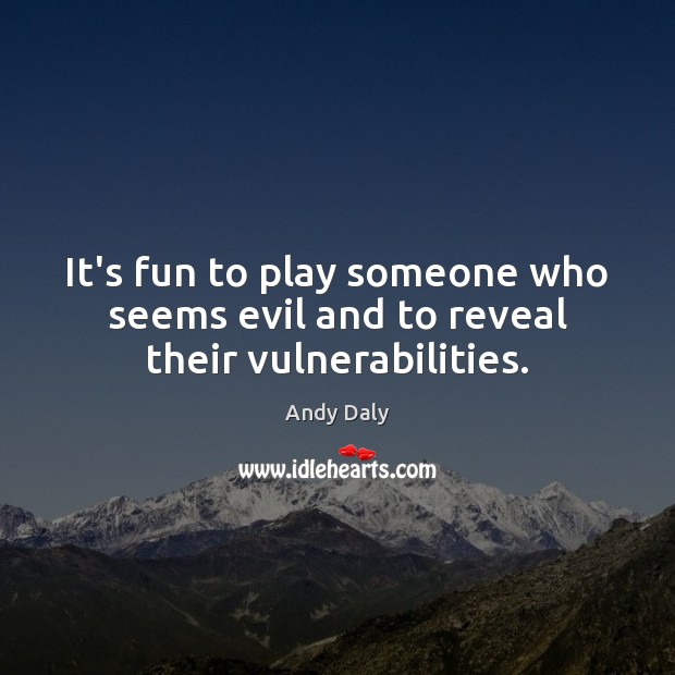 It’s fun to play someone who seems evil and to reveal their vulnerabilities. Andy Daly Picture Quote
