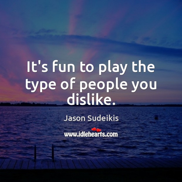 It’s fun to play the type of people you dislike. Jason Sudeikis Picture Quote
