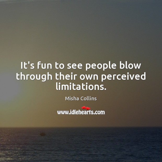 It’s fun to see people blow through their own perceived limitations. Misha Collins Picture Quote