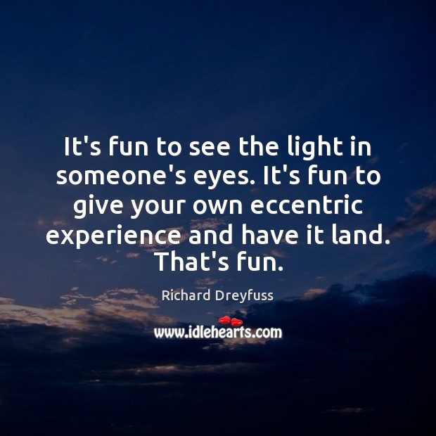 It’s fun to see the light in someone’s eyes. It’s fun to Richard Dreyfuss Picture Quote