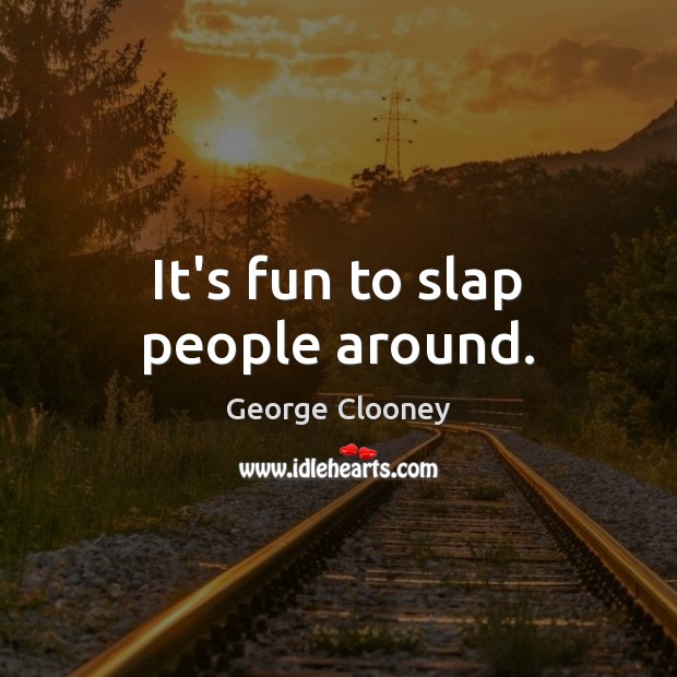 It’s fun to slap people around. George Clooney Picture Quote