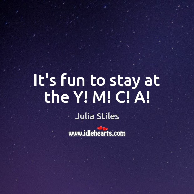 It’s fun to stay at the Y! M! C! A! Julia Stiles Picture Quote