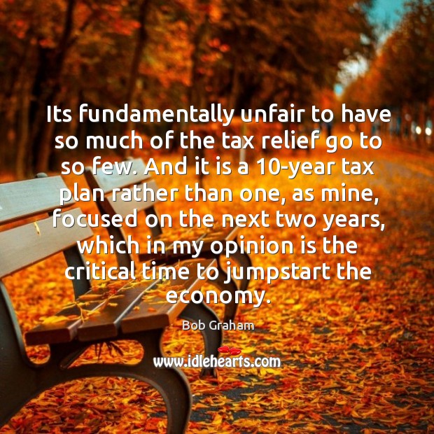 Its fundamentally unfair to have so much of the tax relief go Bob Graham Picture Quote