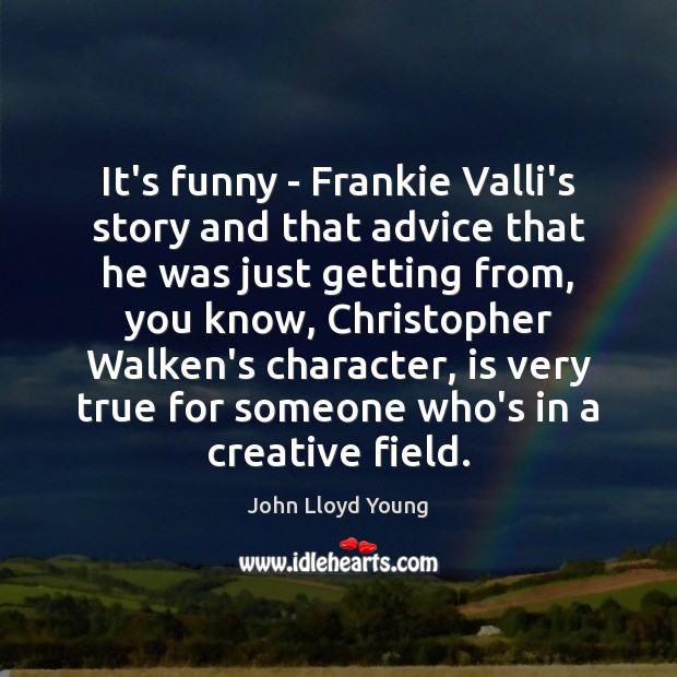 It’s funny – Frankie Valli’s story and that advice that he was John Lloyd Young Picture Quote