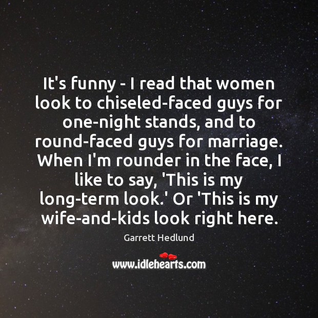It’s funny – I read that women look to chiseled-faced guys for 