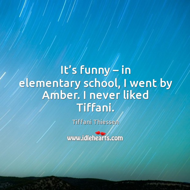 It’s funny – in elementary school, I went by amber. I never liked tiffani. Tiffani Thiessen Picture Quote