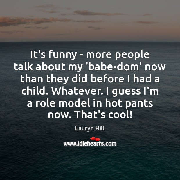 It’s funny – more people talk about my ‘babe-dom’ now than they Image