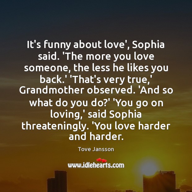 It’s funny about love’, Sophia said. ‘The more you love someone, the Tove Jansson Picture Quote