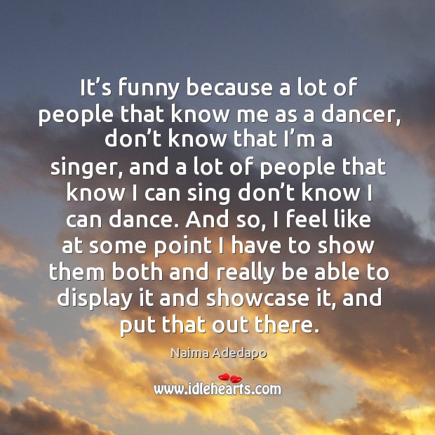 It’s funny because a lot of people that know me as a dancer, don’t know that I’m a singer Naima Adedapo Picture Quote