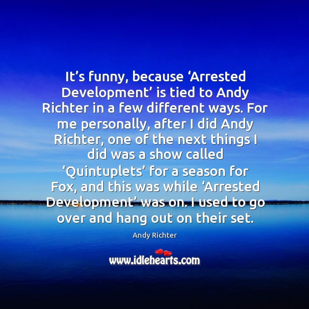 It’s funny, because ‘arrested development’ is tied to andy richter in a few different ways. Andy Richter Picture Quote