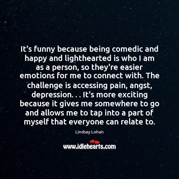 It’s funny because being comedic and happy and lighthearted is who I Lindsay Lohan Picture Quote