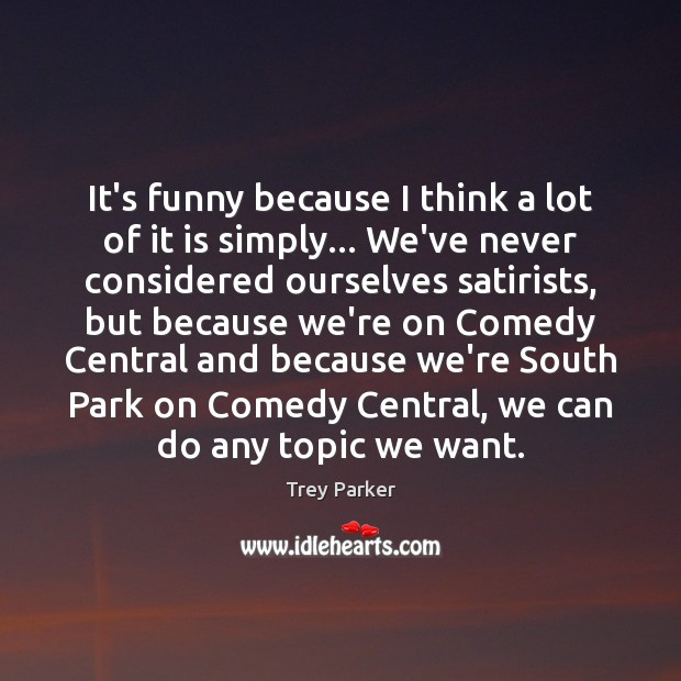It’s funny because I think a lot of it is simply… We’ve Trey Parker Picture Quote