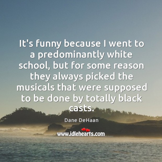 It’s funny because I went to a predominantly white school, but for Dane DeHaan Picture Quote