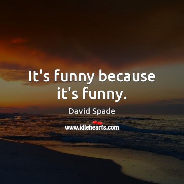 It’s funny because it’s funny. David Spade Picture Quote