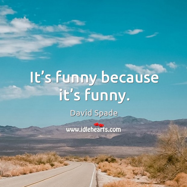 It’s funny because it’s funny. David Spade Picture Quote