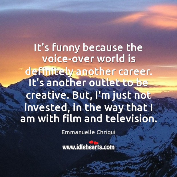 It’s funny because the voice-over world is definitely another career. It’s another Emmanuelle Chriqui Picture Quote