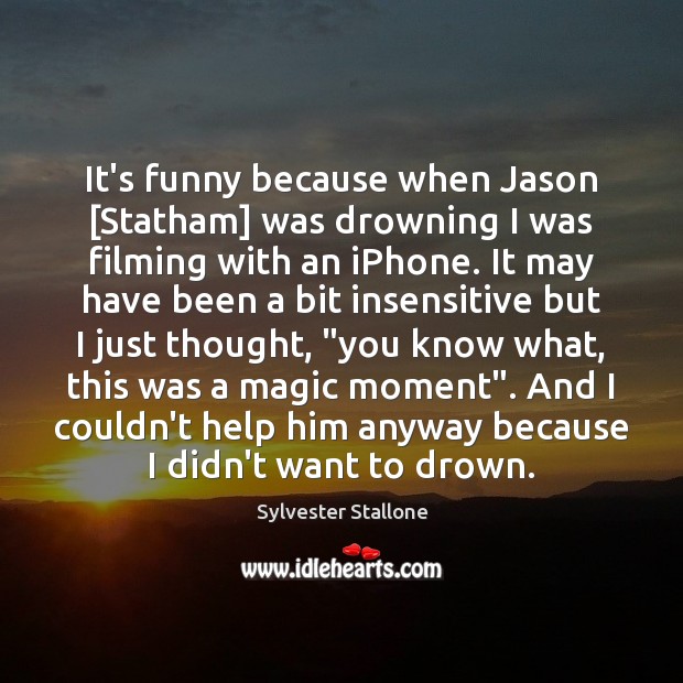 It’s funny because when Jason [Statham] was drowning I was filming with Sylvester Stallone Picture Quote