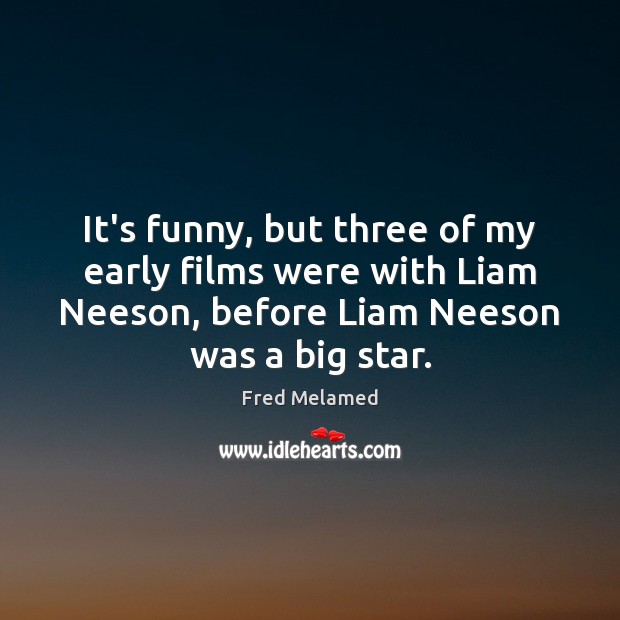 It’s funny, but three of my early films were with Liam Neeson, Fred Melamed Picture Quote