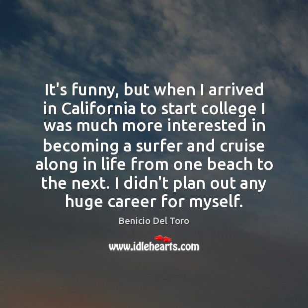 It’s funny, but when I arrived in California to start college I Benicio Del Toro Picture Quote