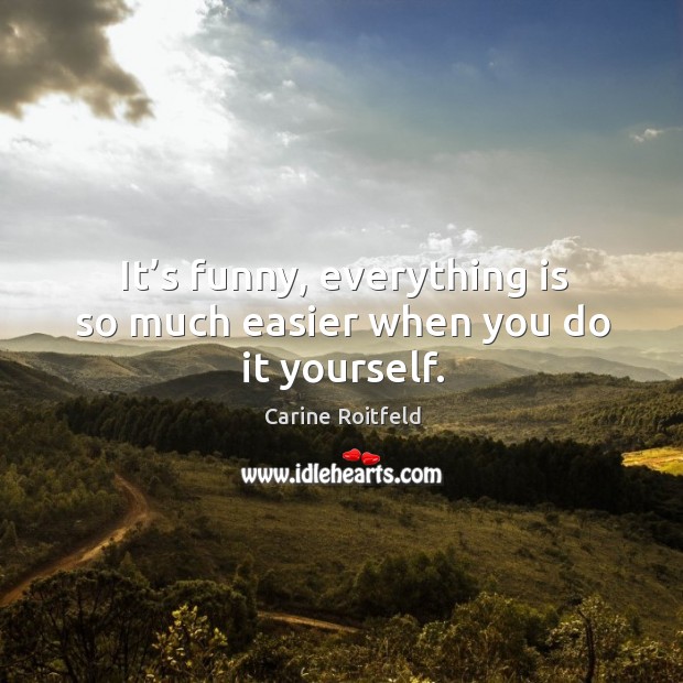 It’s funny, everything is so much easier when you do it yourself. Carine Roitfeld Picture Quote