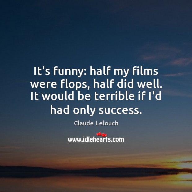 It’s funny: half my films were flops, half did well. It would Image