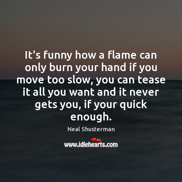 It’s funny how a flame can only burn your hand if you Image