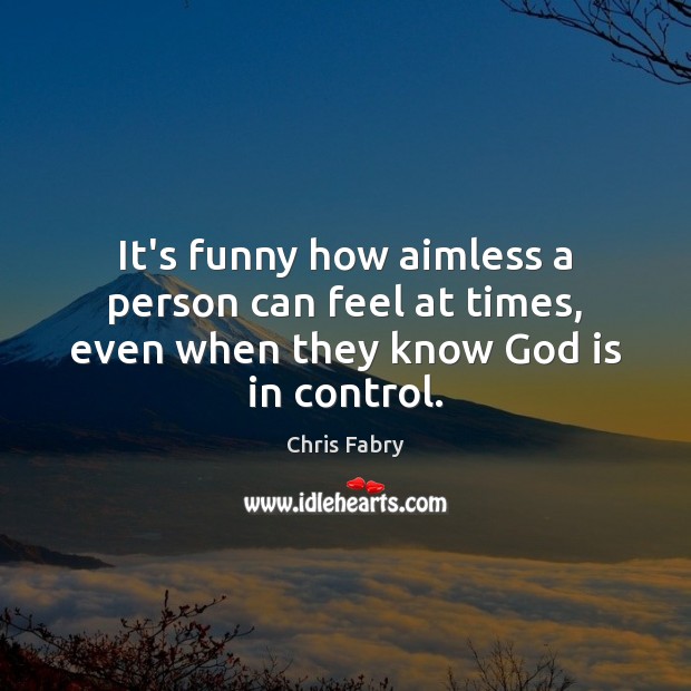 It’s funny how aimless a person can feel at times, even when they know God is in control. Chris Fabry Picture Quote