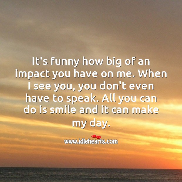 It’s funny how big of an impact you have on me. Being In Love Quotes Image