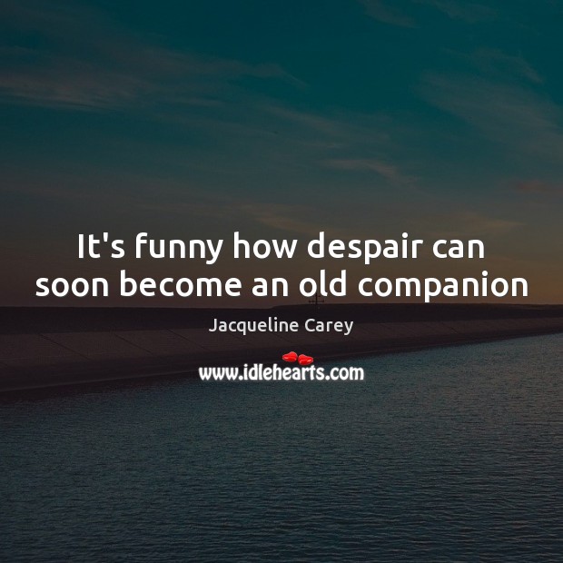 It’s funny how despair can soon become an old companion Jacqueline Carey Picture Quote