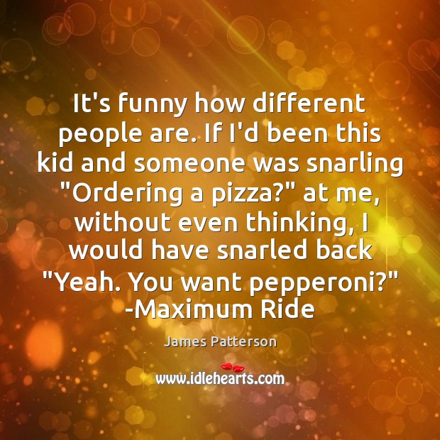 It’s funny how different people are. If I’d been this kid and James Patterson Picture Quote