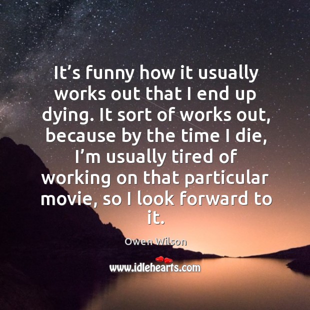 It’s funny how it usually works out that I end up dying. It sort of works out, because Owen Wilson Picture Quote