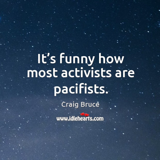 It’s funny how most activists are pacifists. Craig Bruce Picture Quote
