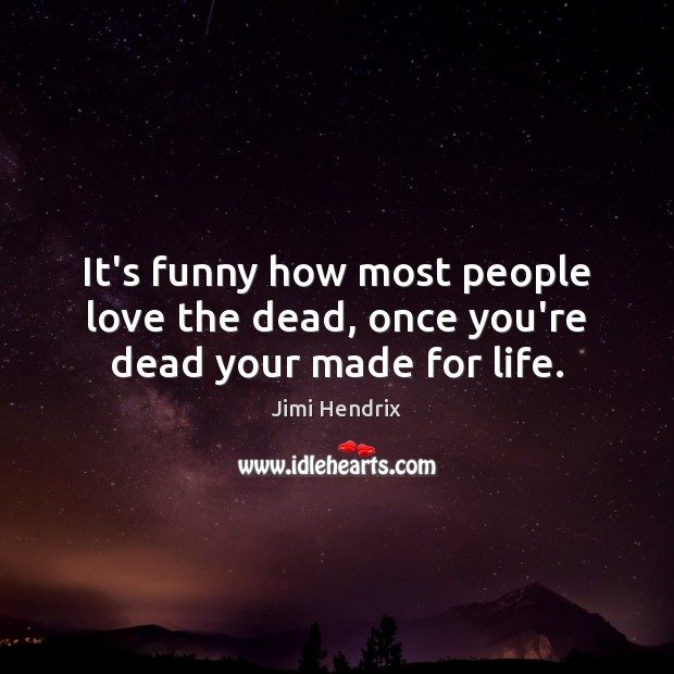 It’s funny how most people love the dead, once you’re dead your made for life. Jimi Hendrix Picture Quote