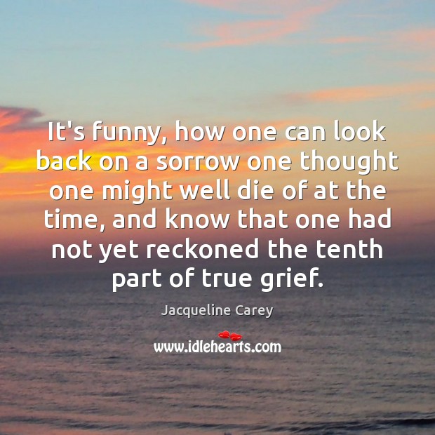It’s funny, how one can look back on a sorrow one thought Jacqueline Carey Picture Quote