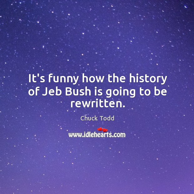 It’s funny how the history of Jeb Bush is going to be rewritten. Image