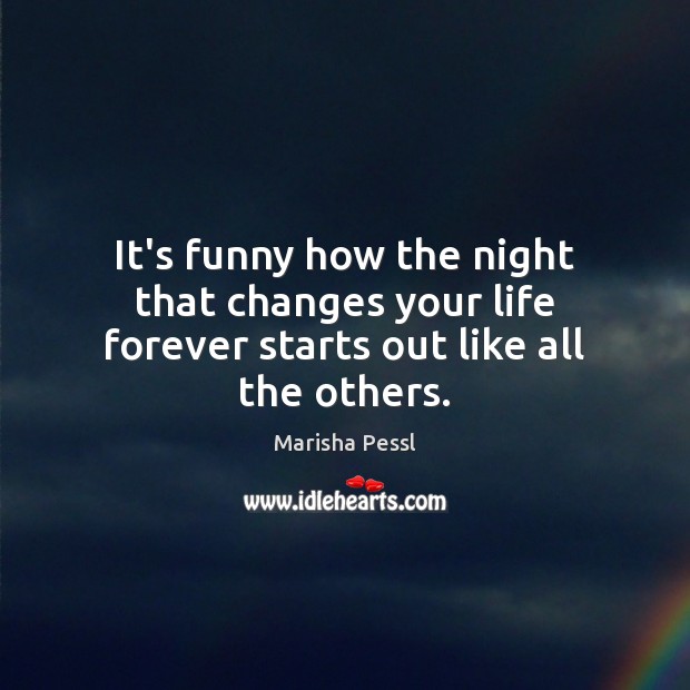 It’s funny how the night that changes your life forever starts out like all the others. Image