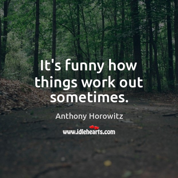 It’s funny how things work out sometimes. Anthony Horowitz Picture Quote