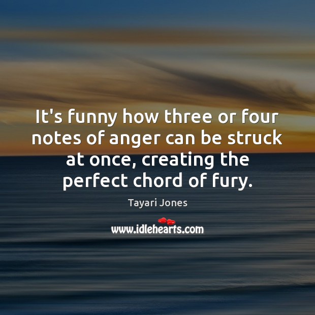 It’s funny how three or four notes of anger can be struck Tayari Jones Picture Quote