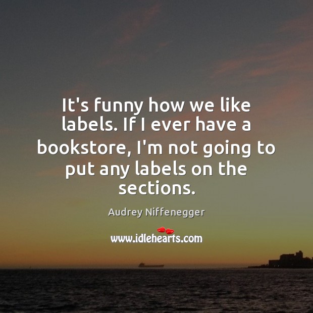 It’s funny how we like labels. If I ever have a bookstore, Audrey Niffenegger Picture Quote