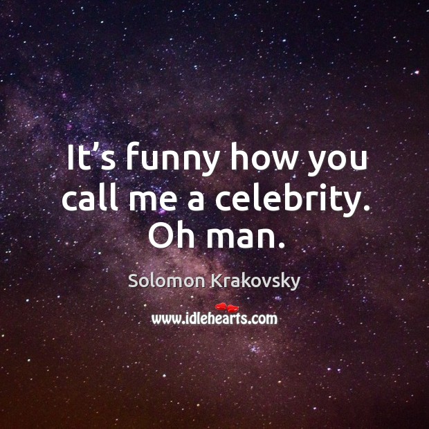 It’s funny how you call me a celebrity. Oh man. Solomon Krakovsky Picture Quote