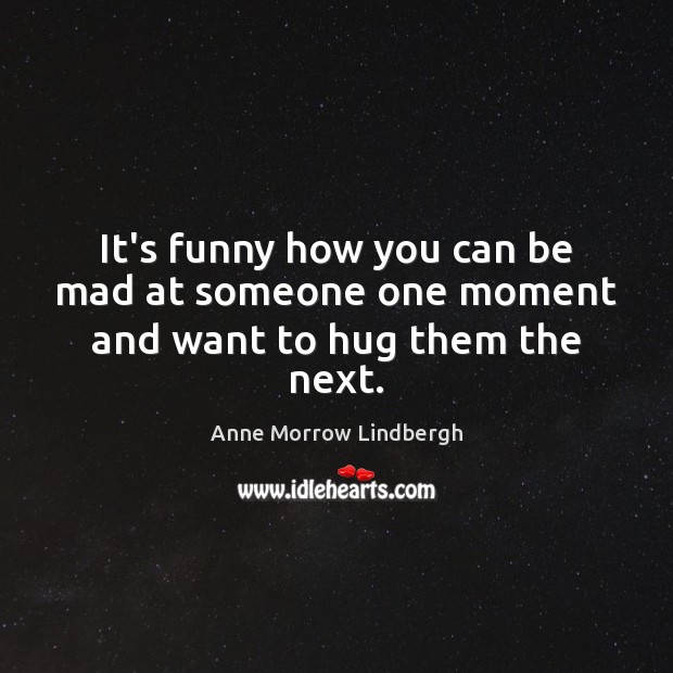 It’s funny how you can be mad at someone one moment and want to hug them the next. Hug Quotes Image