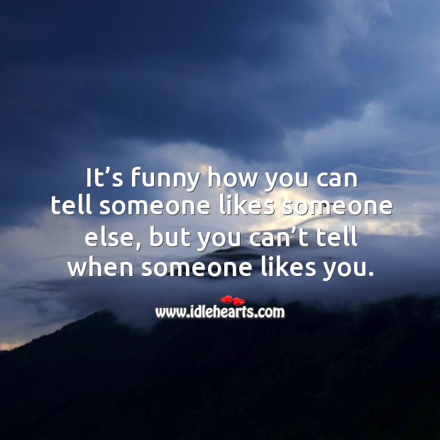 It’s funny how you can tell someone likes someone else, but you can’t tell when someone likes you. Image