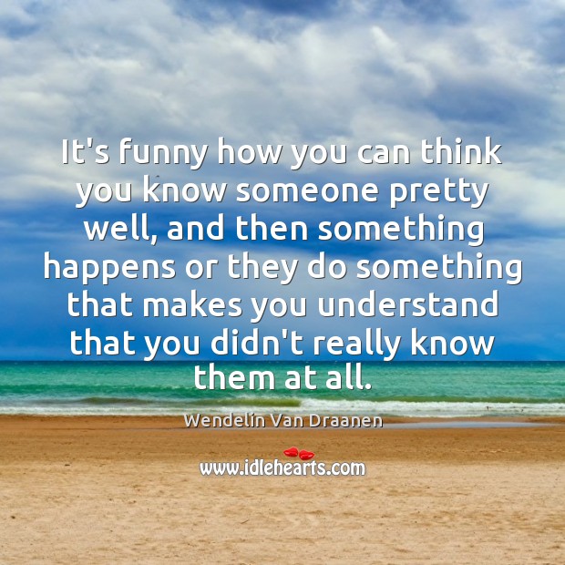 It’s funny how you can think you know someone pretty well, and Wendelin Van Draanen Picture Quote