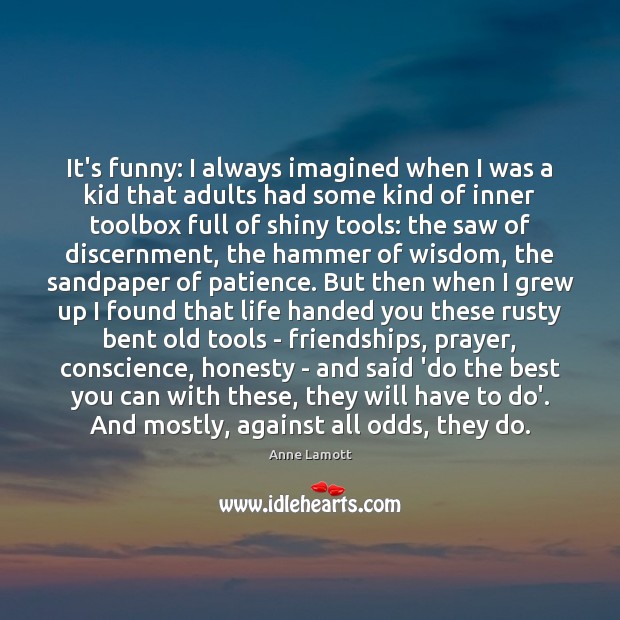 It’s funny: I always imagined when I was a kid that adults Anne Lamott Picture Quote