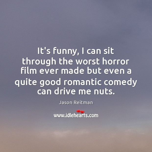 It’s funny, I can sit through the worst horror film ever made Jason Reitman Picture Quote