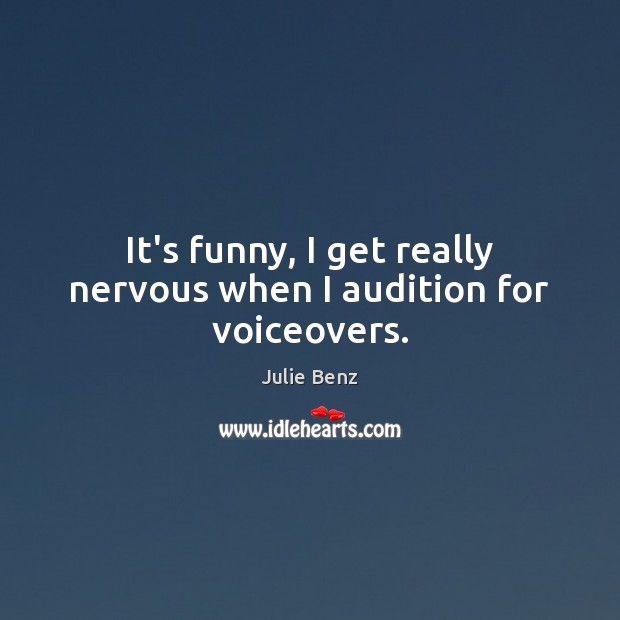 It’s funny, I get really nervous when I audition for voiceovers. Julie Benz Picture Quote